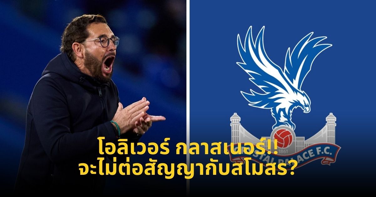 โอลิเวอร์ กลาสเนอร์ โค้ชของคริสตัล พาเลซ จะไม่ต่อสัญญา